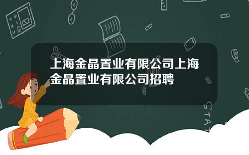 上海金晶置业有限公司上海金晶置业有限公司招聘
