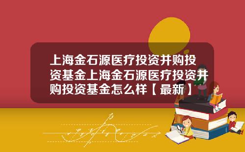 上海金石源医疗投资并购投资基金上海金石源医疗投资并购投资基金怎么样【最新】