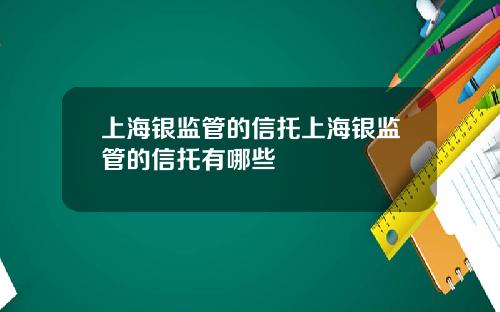 上海银监管的信托上海银监管的信托有哪些