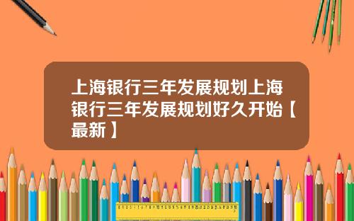 上海银行三年发展规划上海银行三年发展规划好久开始【最新】