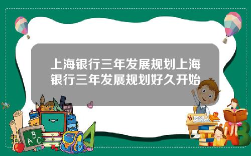 上海银行三年发展规划上海银行三年发展规划好久开始