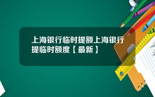 上海银行临时提额上海银行提临时额度【最新】