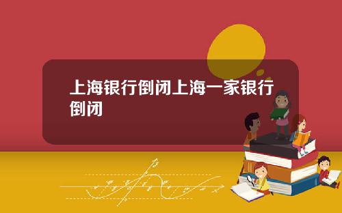 上海银行倒闭上海一家银行倒闭