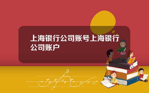 上海银行公司账号上海银行公司账户