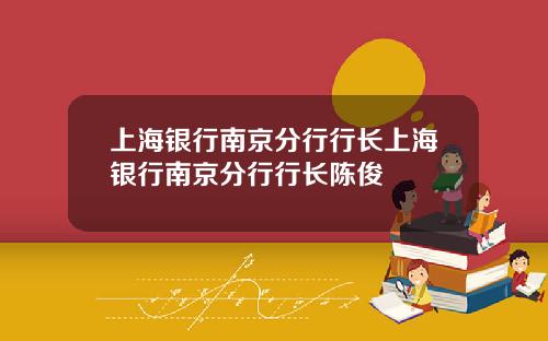 上海银行南京分行行长上海银行南京分行行长陈俊