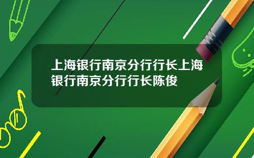 上海银行南京分行行长上海银行南京分行行长陈俊