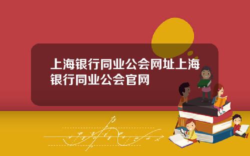 上海银行同业公会网址上海银行同业公会官网