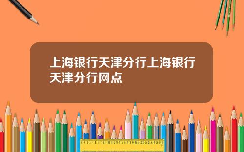 上海银行天津分行上海银行天津分行网点