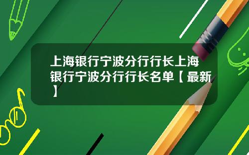 上海银行宁波分行行长上海银行宁波分行行长名单【最新】