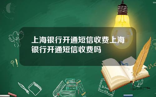 上海银行开通短信收费上海银行开通短信收费吗