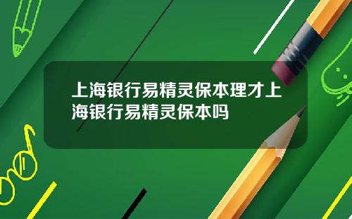 上海银行易精灵保本理才上海银行易精灵保本吗