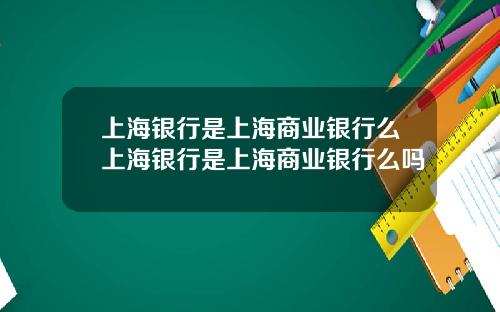 上海银行是上海商业银行么上海银行是上海商业银行么吗
