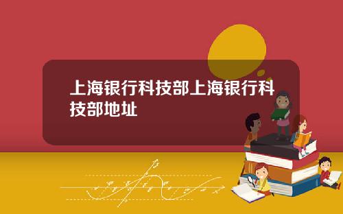 上海银行科技部上海银行科技部地址