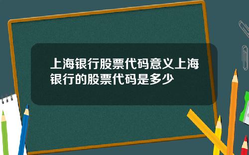 上海银行股票代码意义上海银行的股票代码是多少
