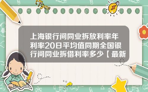 上海银行间同业拆放利率年利率20日平均值同期全国银行间同业拆借利率多少【最新】