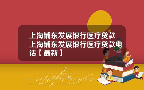 上海铺东发展银行医疗贷款上海铺东发展银行医疗贷款电话【最新】