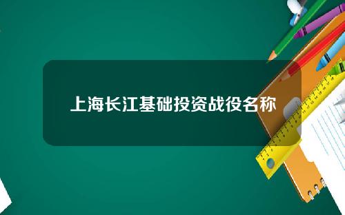 上海长江基础投资战役名称