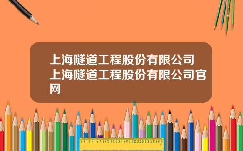上海隧道工程股份有限公司上海隧道工程股份有限公司官网