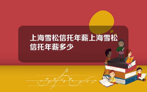 上海雪松信托年薪上海雪松信托年薪多少