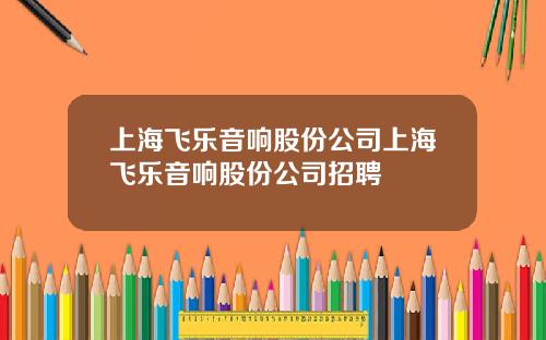 上海飞乐音响股份公司上海飞乐音响股份公司招聘