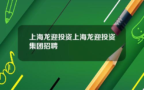 上海龙迎投资上海龙迎投资集团招聘