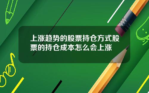 上涨趋势的股票持仓方式股票的持仓成本怎么会上涨
