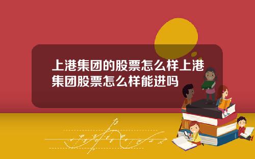 上港集团的股票怎么样上港集团股票怎么样能进吗