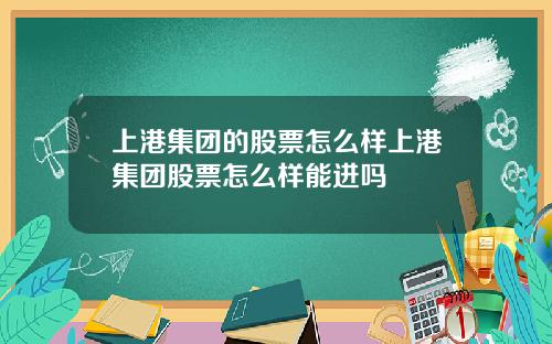 上港集团的股票怎么样上港集团股票怎么样能进吗