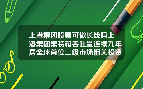 上港集团股票可做长线吗上港集团集装箱吞吐量连续九年居全球首位二级市场相关投资机会怎么样