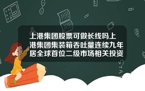 上港集团股票可做长线吗上港集团集装箱吞吐量连续九年居全球首位二级市场相关投资机会怎么样