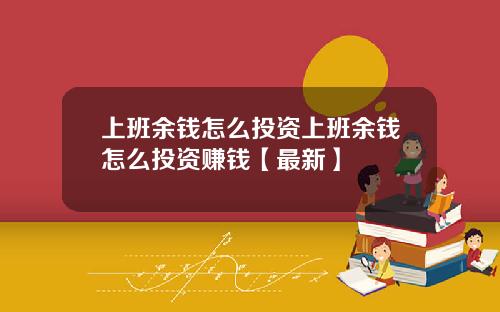 上班余钱怎么投资上班余钱怎么投资赚钱【最新】