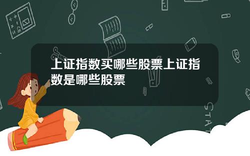 上证指数买哪些股票上证指数是哪些股票