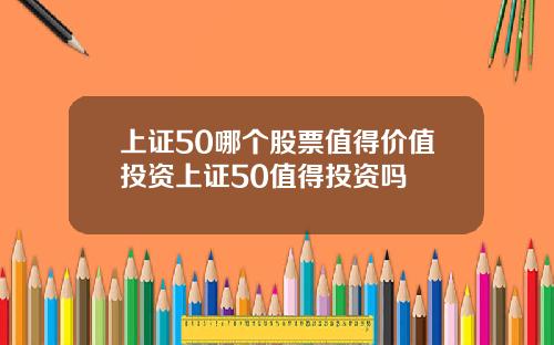 上证50哪个股票值得价值投资上证50值得投资吗