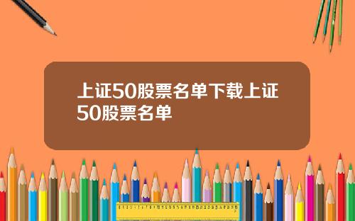 上证50股票名单下载上证50股票名单