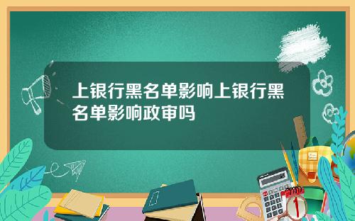 上银行黑名单影响上银行黑名单影响政审吗
