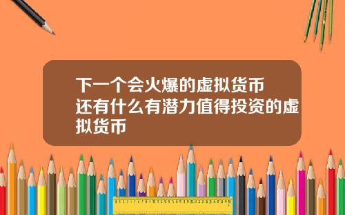 下一个会火爆的虚拟货币 还有什么有潜力值得投资的虚拟货币