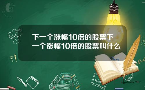 下一个涨幅10倍的股票下一个涨幅10倍的股票叫什么