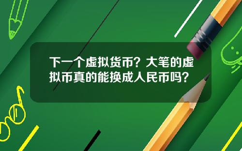 下一个虚拟货币？大笔的虚拟币真的能换成人民币吗？
