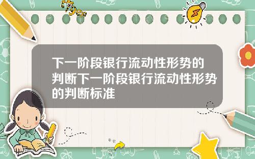 下一阶段银行流动性形势的判断下一阶段银行流动性形势的判断标准