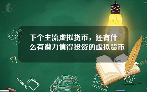 下个主流虚拟货币，还有什么有潜力值得投资的虚拟货币