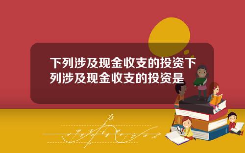 下列涉及现金收支的投资下列涉及现金收支的投资是