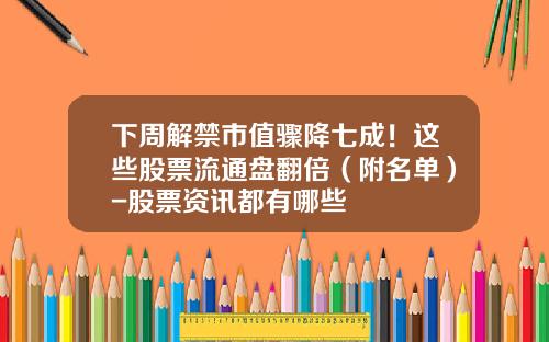 下周解禁市值骤降七成！这些股票流通盘翻倍（附名单）-股票资讯都有哪些