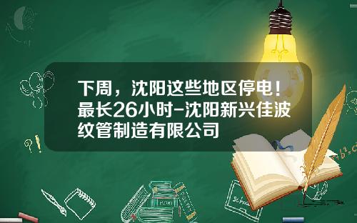 下周，沈阳这些地区停电！最长26小时-沈阳新兴佳波纹管制造有限公司