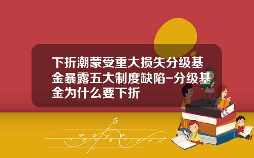 下折潮蒙受重大损失分级基金暴露五大制度缺陷-分级基金为什么要下折