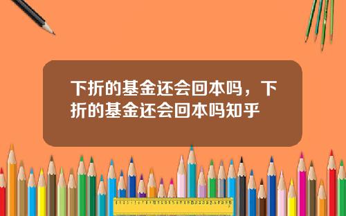 下折的基金还会回本吗，下折的基金还会回本吗知乎