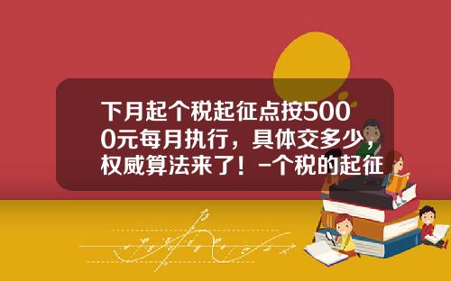 下月起个税起征点按5000元每月执行，具体交多少，权威算法来了！-个税的起征点是多少