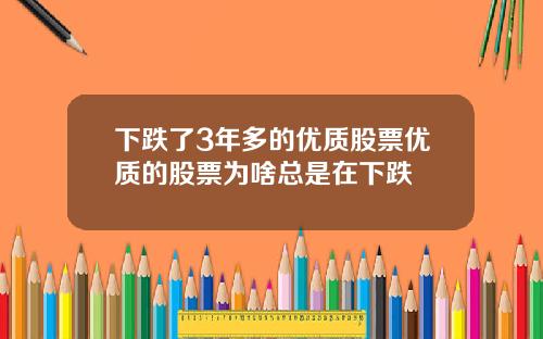 下跌了3年多的优质股票优质的股票为啥总是在下跌