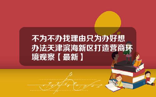 不为不办找理由只为办好想办法天津滨海新区打造营商环境观察【最新】