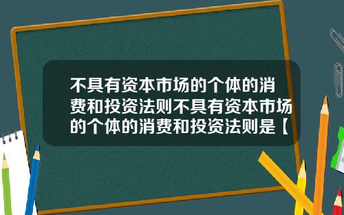 不具有资本市场的个体的消费和投资法则不具有资本市场的个体的消费和投资法则是【最新】