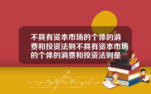 不具有资本市场的个体的消费和投资法则不具有资本市场的个体的消费和投资法则是